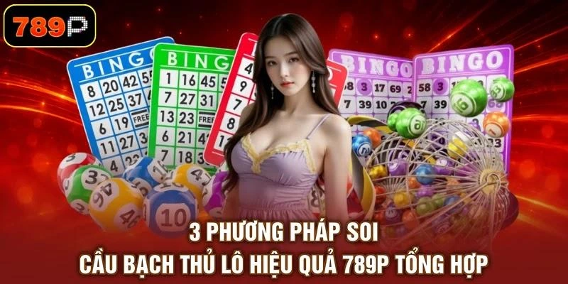 3 phương pháp soi cầu bạch thủ lô hiệu quả 789P tổng hợp