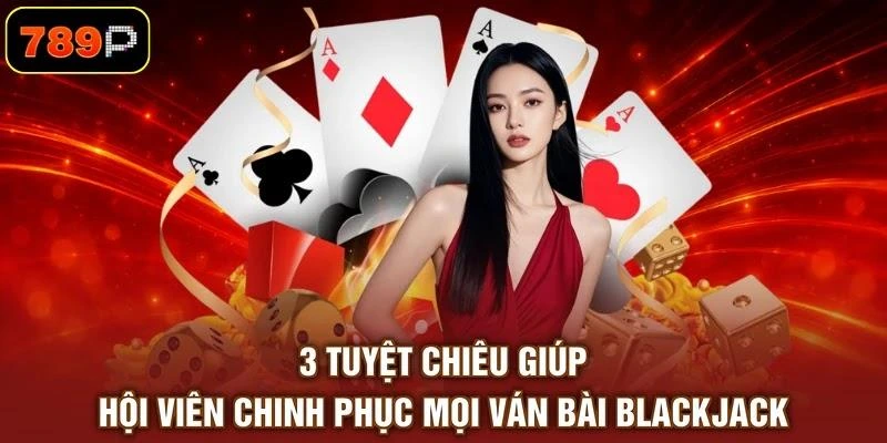 3 tuyệt chiêu giúp hội viên chinh phục mọi ván bài Blackjack