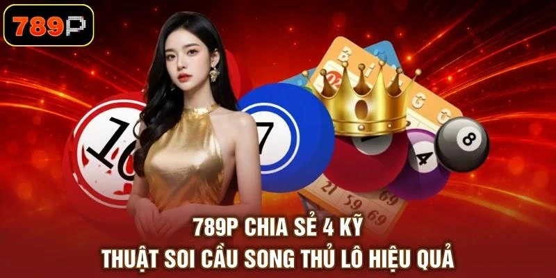 789P chia sẻ 4 kỹ thuật soi cầu song thủ lô hiệu quả