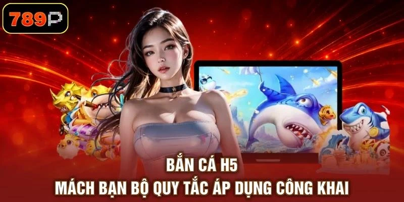 Bắn Cá H5 - Mách Bạn Bộ Quy Tắc Áp Dụng Công Khai