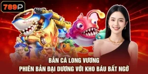 Bắn Cá Long Vương - Phiên Bản Đại Dương Với Kho Báu Bất Ngờ
