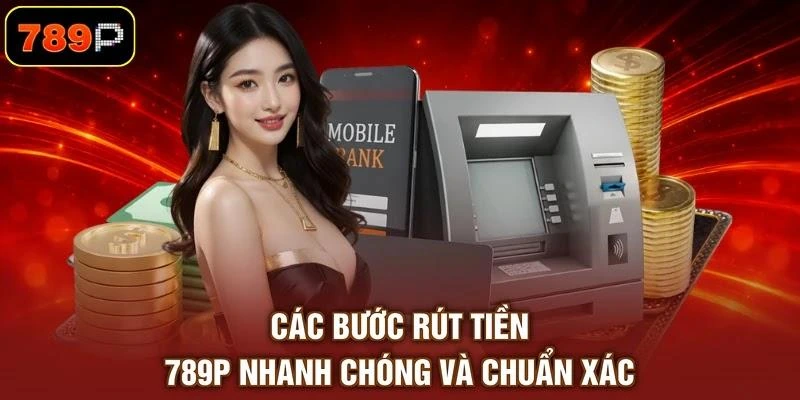Các bước rút tiền 789P nhanh chóng và chuẩn xác