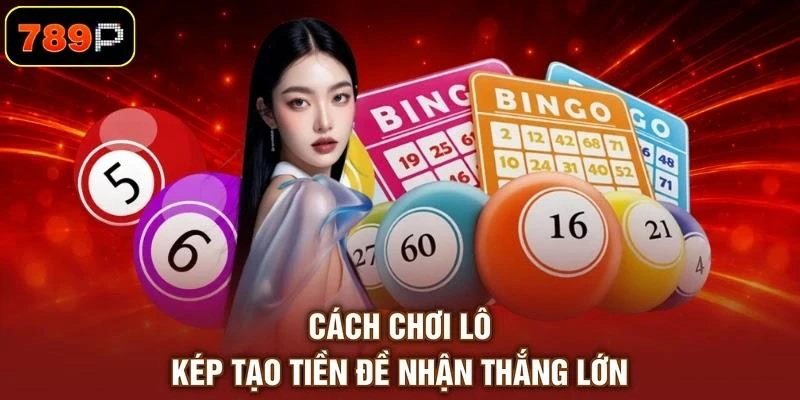 Cách chơi lô kép tạo tiền đề nhận thắng lớn