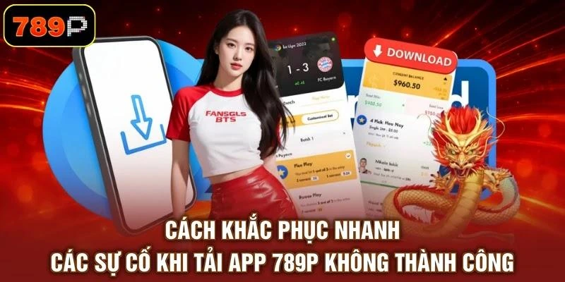Cách khắc phục nhanh các sự cố khi tải app 789P không thành công