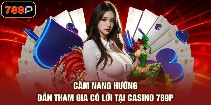 Cẩm nang hướng dẫn tham gia có lời tại Casino 789P