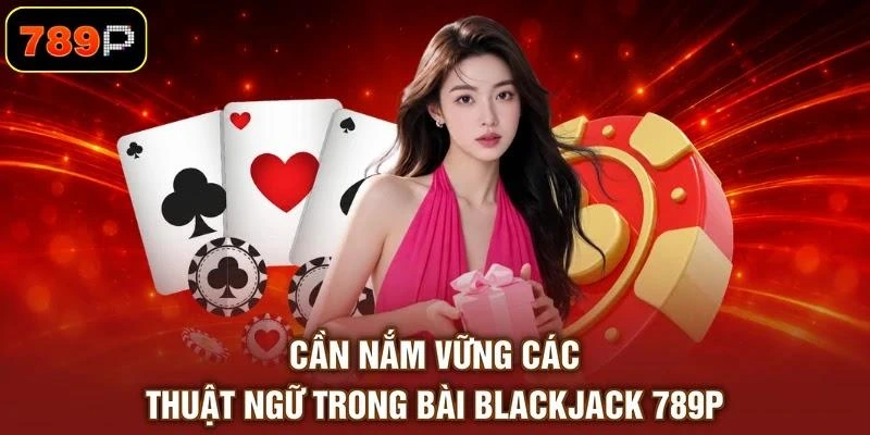 Cần nắm vững các thuật ngữ trong bài Blackjack 789P