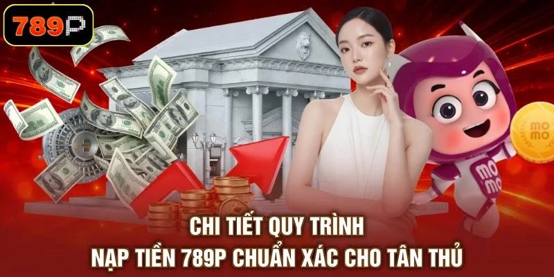 Chi tiết quy trình nạp tiền 789P chuẩn xác cho tân thủ