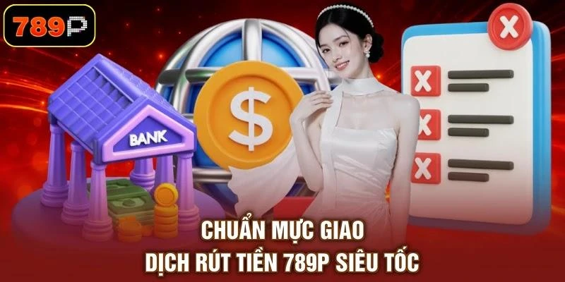 Chuẩn mực giao dịch rút tiền 789P siêu tốc