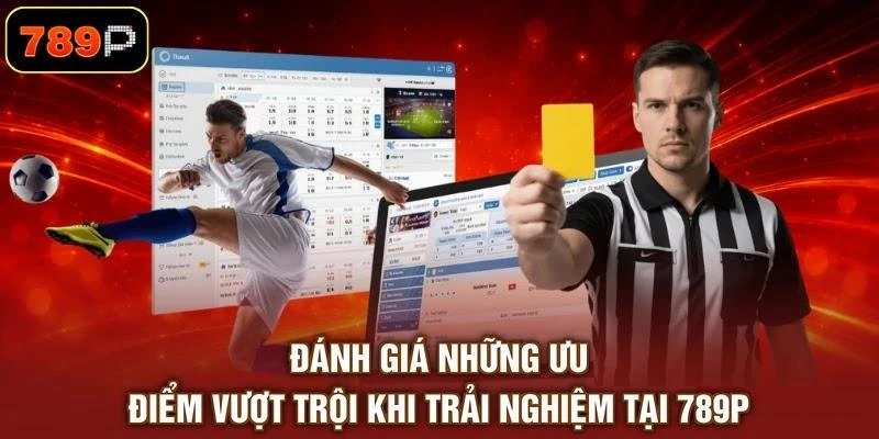 Đánh giá những ưu điểm vượt trội khi trải nghiệm tại 789P