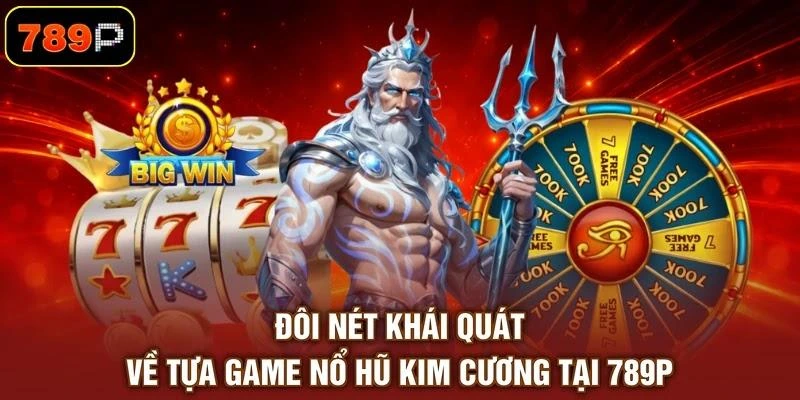 Đôi nét khái quát về tựa game nổ hũ Kim Cương tại 789P
