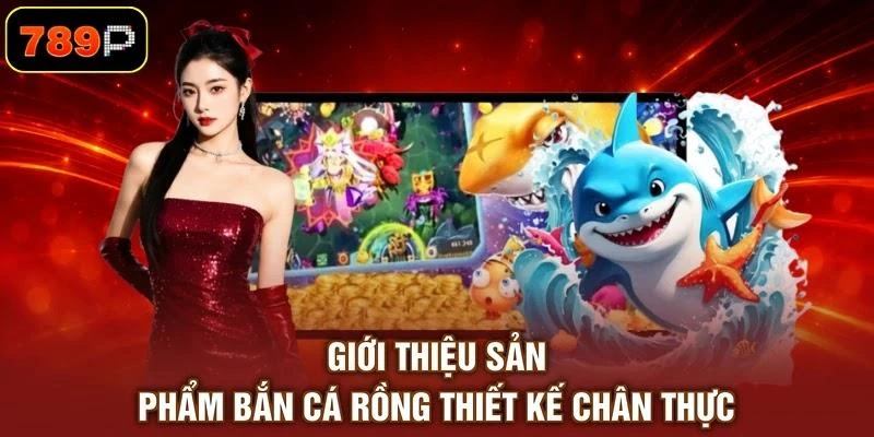 Giới thiệu sản phẩm bắn cá rồng thiết kế chân thực
