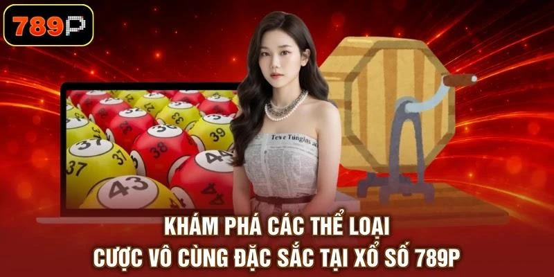 Khám phá các thể loại cược vô cùng đặc sắc tại xổ số 789P