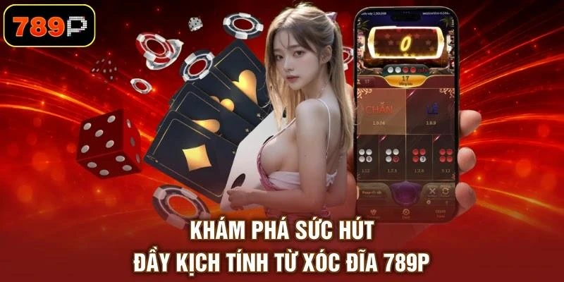 Khám phá sức hút đầy kịch tính từ xóc đĩa 789P