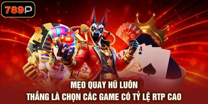 Mẹo quay hũ luôn thắng là chọn các game có tỷ lệ RTP cao