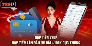 Nạp Tiền 789P - Nạp Tiền Lần Đầu Ưu Đãi +100K Cực Khủng