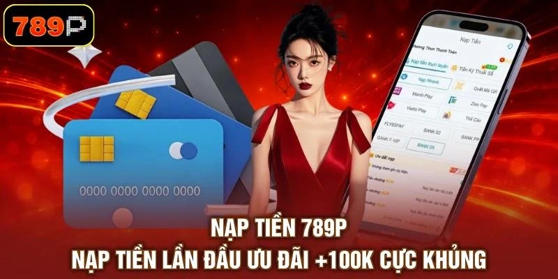 Nạp Tiền 789P - Nạp Tiền Lần Đầu Ưu Đãi +100K Cực Khủng
