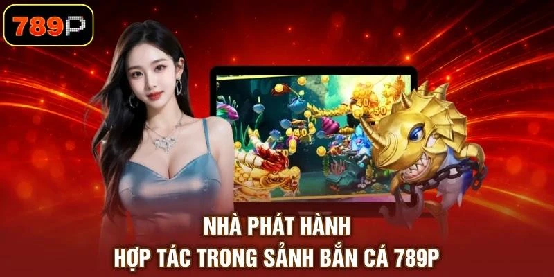 Nhà phát hành hợp tác trong sảnh bắn cá 789P
