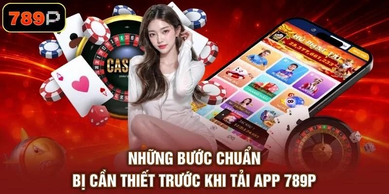 Những bước chuẩn bị cần thiết trước khi tải app 789P