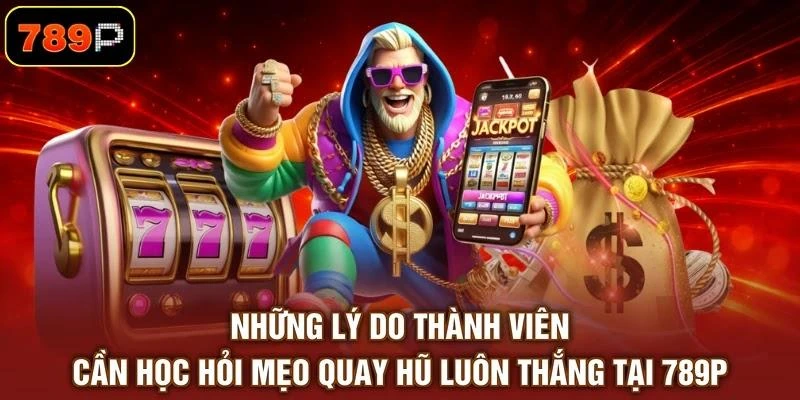 Những lý do thành viên cần học hỏi mẹo quay hũ luôn thắng tại 789P