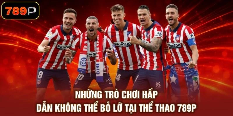 Những trò chơi hấp dẫn không thể bỏ lỡ tại thể thao 789P