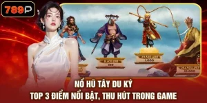 Nổ Hũ Tây Du Ký - Top 3 Điểm Nổi Bật, Thu Hút Trong Game