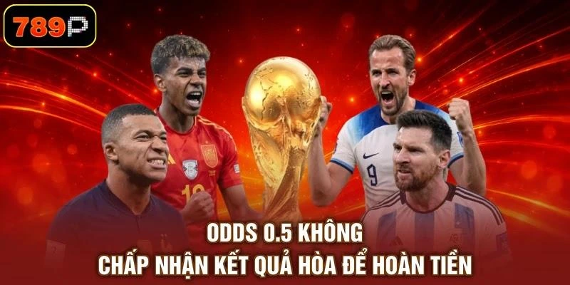 Odds 0.5 không chấp nhận kết quả hòa để hoàn tiền
