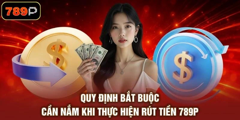 Quy định bắt buộc cần nắm khi thực hiện rút tiền 789P