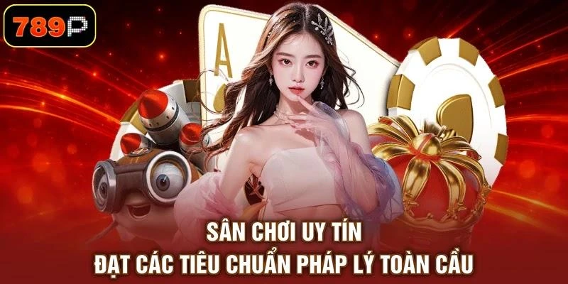 Sân chơi uy tín đạt các tiêu chuẩn pháp lý toàn cầu
