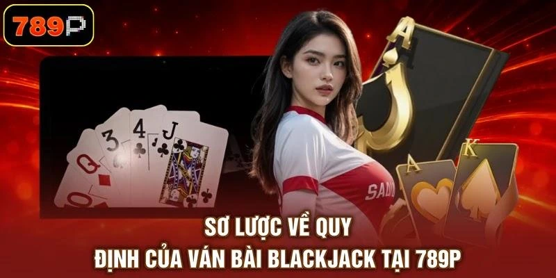 Sơ lược về quy định của ván bài Blackjack tại 789P