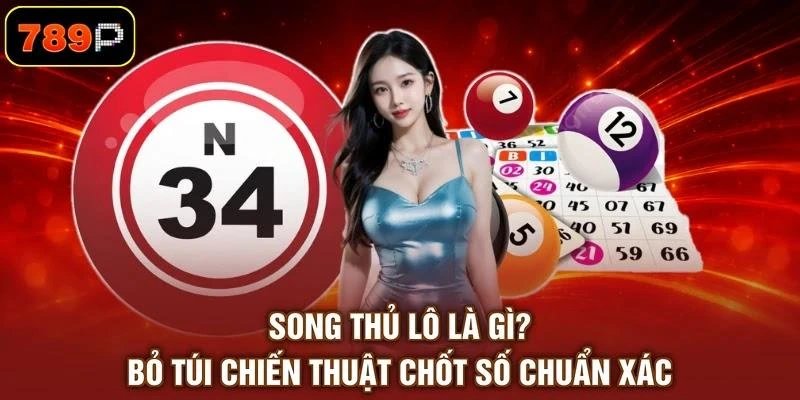 Song Thủ Lô Là Gì? Bỏ Túi Chiến Thuật Chốt Số Chuẩn Xác