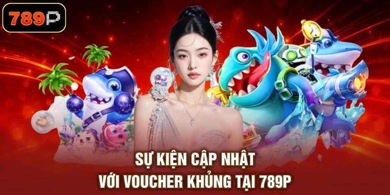 Sự kiện cập nhật với voucher khủng tại 789P