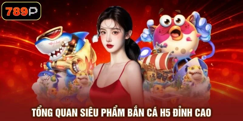 Tổng quan siêu phẩm bắn cá H5 đỉnh cao